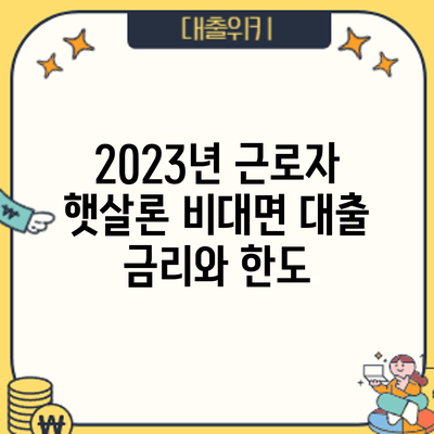 2023년 근로자 햇살론 비대면 대출: 금리와 한도