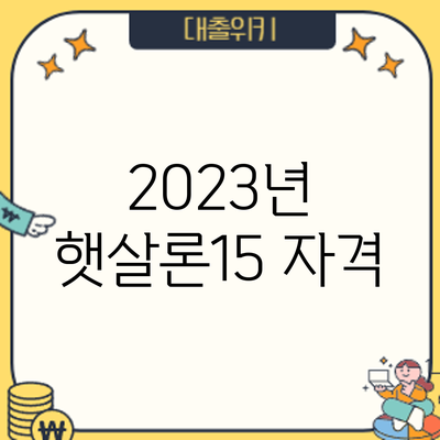 2023년 햇살론15 자격