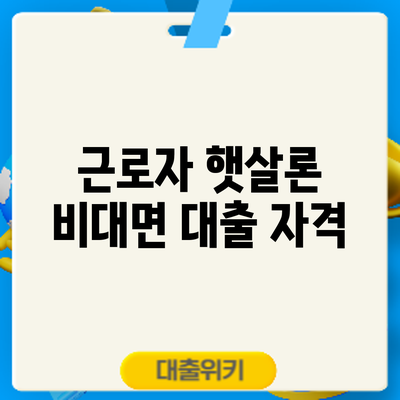 근로자 햇살론 비대면 대출: 자격