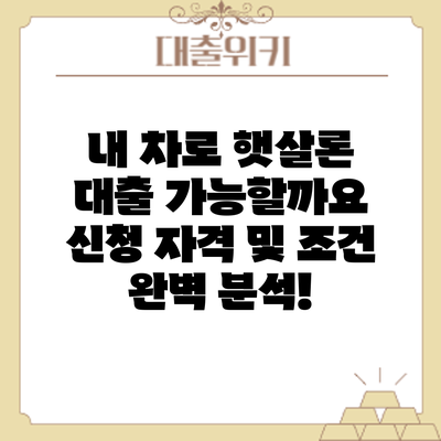 내 차로 햇살론 대출 가능할까요? 신청 자격 및 조건 완벽 분석!