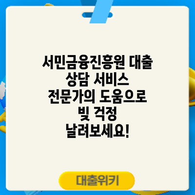 서민금융진흥원 대출 상담 서비스: 전문가의 도움으로 빚 걱정 날려보세요!