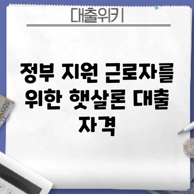 정부 지원 근로자를 위한 햇살론 대출: 자격