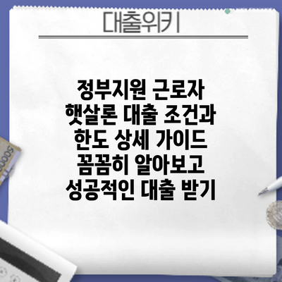 정부지원 근로자 햇살론 대출 조건과 한도 상세 가이드: 꼼꼼히 알아보고 성공적인 대출 받기