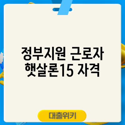 정부지원 근로자 햇살론15 자격