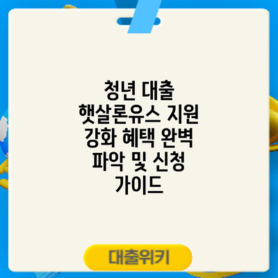 청년 대출 햇살론유스 지원 강화: 혜택 완벽 파악 및 신청 가이드