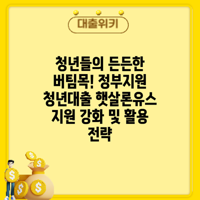 청년들의 든든한 버팀목! 정부지원 청년대출 햇살론유스 지원 강화 및 활용 전략