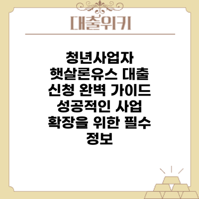 청년사업자 햇살론유스 대출 신청 완벽 가이드: 성공적인 사업 확장을 위한 필수 정보