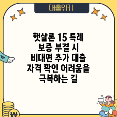 햇살론 15 특례 보증 부결 시 비대면 추가 대출 자격 확인: 어려움을 극복하는 길