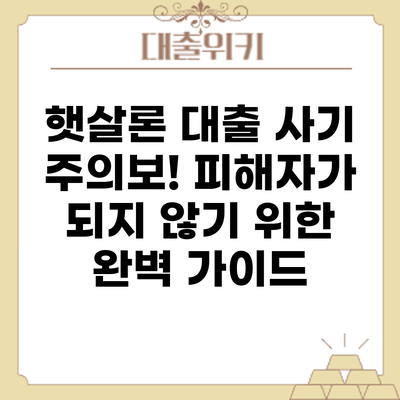햇살론 대출 사기 주의보! 피해자가 되지 않기 위한 완벽 가이드