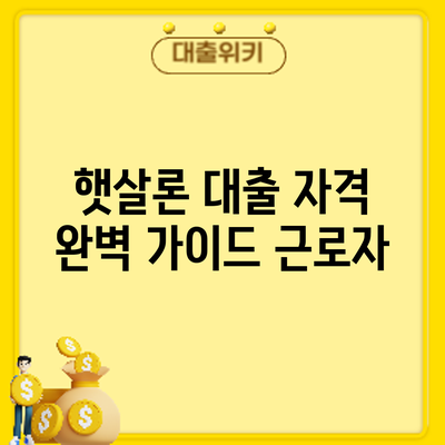 햇살론 대출 자격 완벽 가이드: 근로자