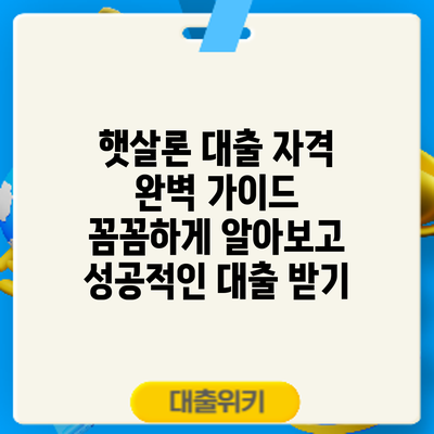 햇살론 대출 자격 완벽 가이드: 꼼꼼하게 알아보고 성공적인 대출 받기