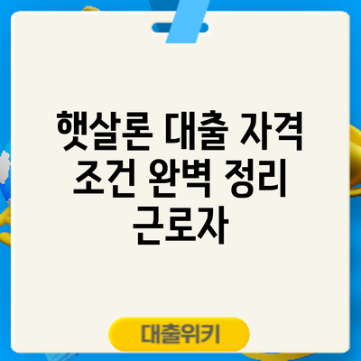 햇살론 대출 자격 조건 완벽 정리: 근로자