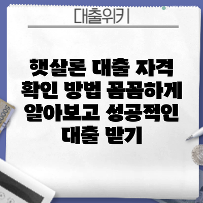 햇살론 대출 자격 확인 방법: 꼼꼼하게 알아보고 성공적인 대출 받기