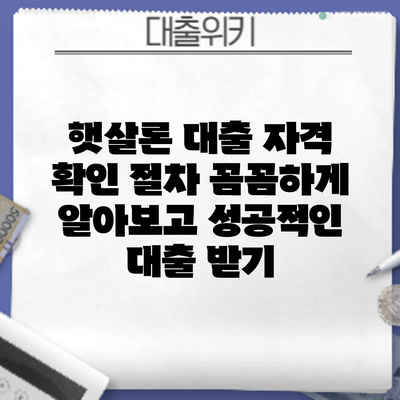 햇살론 대출 자격 확인 절차: 꼼꼼하게 알아보고 성공적인 대출 받기