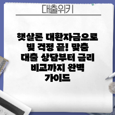 햇살론 대환자금으로 빚 걱정 끝! 맞춤 대출 상담부터 금리 비교까지 완벽 가이드