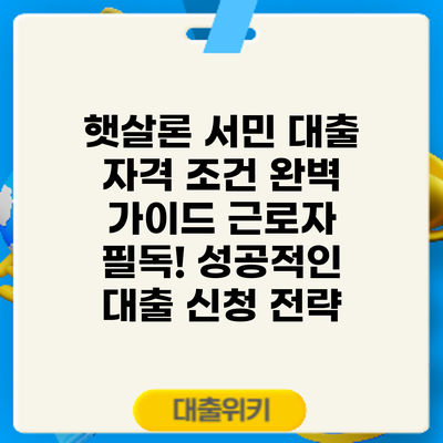 햇살론 서민 대출 자격 조건 완벽 가이드: 근로자 필독! 성공적인 대출 신청 전략