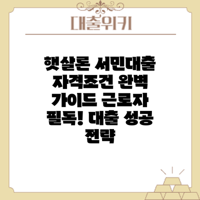 햇살론 서민대출 자격조건 완벽 가이드: 근로자 필독! 대출 성공 전략