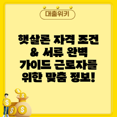 햇살론 자격 조건 & 서류 완벽 가이드: 근로자를 위한 맞춤 정보!