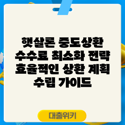 햇살론 중도상환 수수료 최소화 전략: 효율적인 상환 계획 수립 가이드