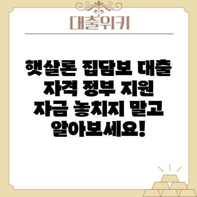 햇살론 집담보 대출 자격: 정부 지원 자금 놓치지 말고 알아보세요!