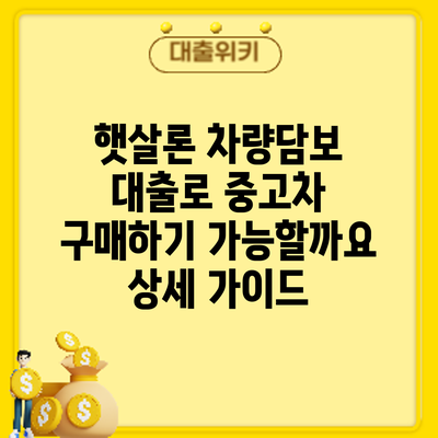 햇살론 차량담보 대출로 중고차 구매하기: 가능할까요? 상세 가이드