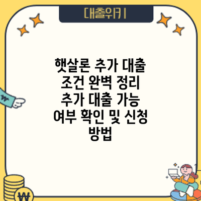 햇살론 추가 대출 조건 완벽 정리: 추가 대출 가능 여부 확인 및 신청 방법