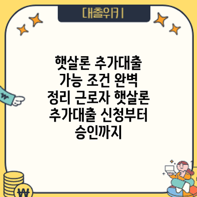 햇살론 추가대출 가능 조건 완벽 정리: 근로자 햇살론 추가대출 신청부터 승인까지