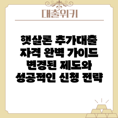 햇살론 추가대출 자격 완벽 가이드: 변경된 제도와 성공적인 신청 전략