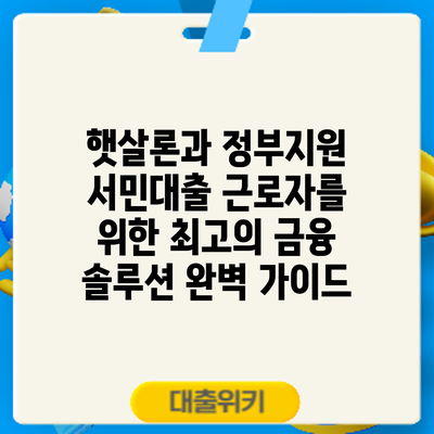 햇살론과 정부지원 서민대출: 근로자를 위한 최고의 금융 솔루션 완벽 가이드