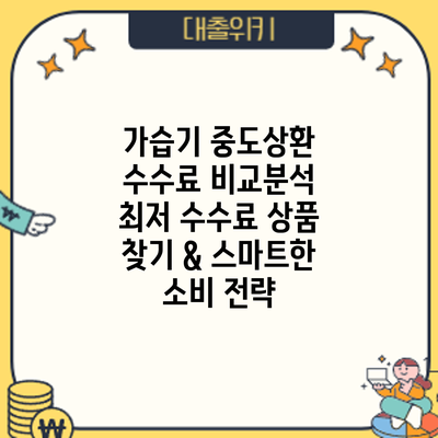 가습기 중도상환 수수료 비교분석: 최저 수수료 상품 찾기 & 스마트한 소비 전략