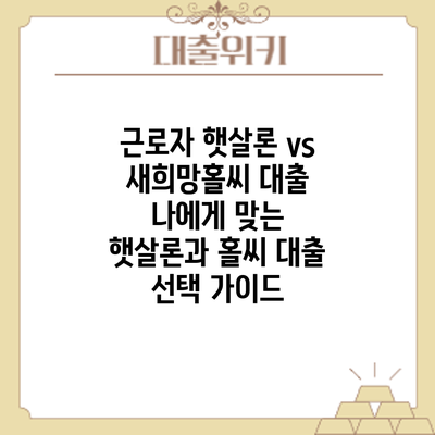 근로자 햇살론 vs 새희망홀씨 대출: 나에게 맞는 햇살론과 홀씨 대출 선택 가이드