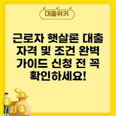 근로자 햇살론 대출 자격 및 조건 완벽 가이드: 신청 전 꼭 확인하세요!