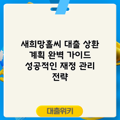 새희망홀씨 대출 상환 계획 완벽 가이드: 성공적인 재정 관리 전략