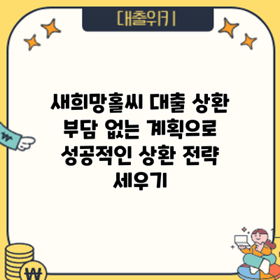 새희망홀씨 대출 상환: 부담 없는 계획으로 성공적인 상환 전략 세우기