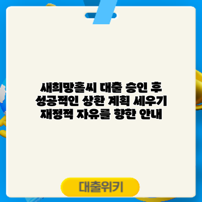 새희망홀씨 대출 승인 후 성공적인 상환 계획 세우기: 재정적 자유를 향한 안내