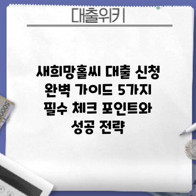 새희망홀씨 대출 신청 완벽 가이드: 5가지 필수 체크 포인트와 성공 전략