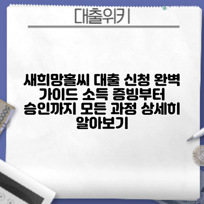 새희망홀씨 대출 신청 완벽 가이드: 소득 증빙부터 승인까지 모든 과정 상세히 알아보기