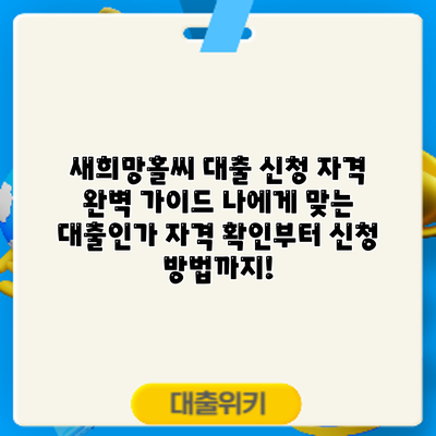 새희망홀씨 대출 신청 자격 완벽 가이드: 나에게 맞는 대출인가? 자격 확인부터 신청 방법까지!