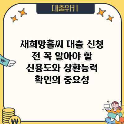 새희망홀씨 대출 신청 전 꼭 알아야 할 신용도와 상환능력 확인의 중요성