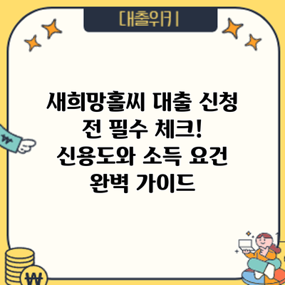 새희망홀씨 대출 신청 전 필수 체크! 신용도와 소득 요건 완벽 가이드