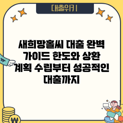 새희망홀씨 대출 완벽 가이드: 한도와 상환 계획 수립부터 성공적인 대출까지