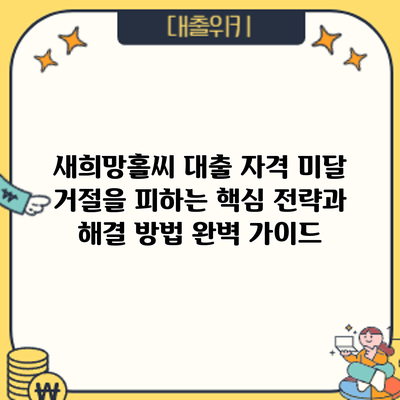 새희망홀씨 대출 자격 미달? 거절을 피하는 핵심 전략과 해결 방법 완벽 가이드