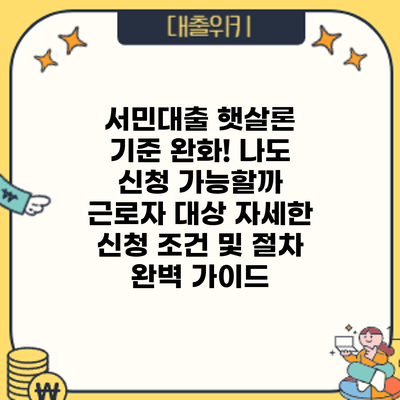 서민대출 햇살론 기준 완화! 나도 신청 가능할까? 근로자 대상 자세한 신청 조건 및 절차 완벽 가이드