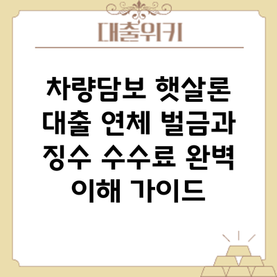 차량담보 햇살론 대출 연체: 벌금과 징수 수수료 완벽 이해 가이드