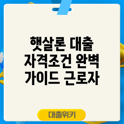 햇살론 대출 자격조건 완벽 가이드: 근로자