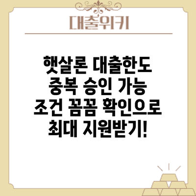 햇살론 대출한도 중복 승인 가능 조건: 꼼꼼 확인으로 최대 지원받기!