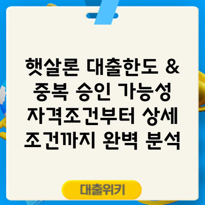 햇살론 대출한도 & 중복 승인 가능성: 자격조건부터 상세 조건까지 완벽 분석