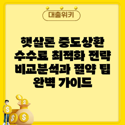 햇살론 중도상환 수수료 최적화 전략: 비교분석과 절약 팁 완벽 가이드