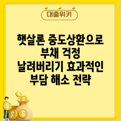 햇살론 중도상환으로 부채 걱정 날려버리기: 효과적인 부담 해소 전략