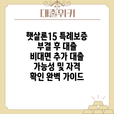 햇살론15 특례보증 부결 후 대출? 비대면 추가 대출 가능성 및 자격 확인 완벽 가이드